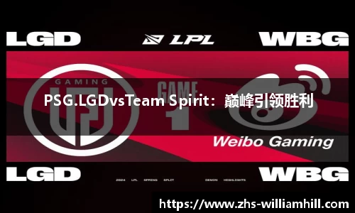 PSG.LGDvsTeam Spirit：巅峰引领胜利