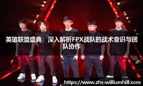 英雄联盟盛典：深入解析FPX战队的战术意识与团队协作