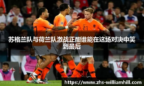 苏格兰队与荷兰队激战正酣谁能在这场对决中笑到最后